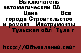 Выключатель автоматический ВА57-31-341810  › Цена ­ 2 300 - Все города Строительство и ремонт » Инструменты   . Тульская обл.,Тула г.